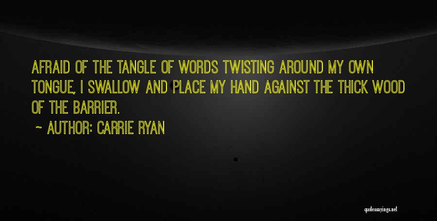 Carrie Ryan Quotes: Afraid Of The Tangle Of Words Twisting Around My Own Tongue, I Swallow And Place My Hand Against The Thick