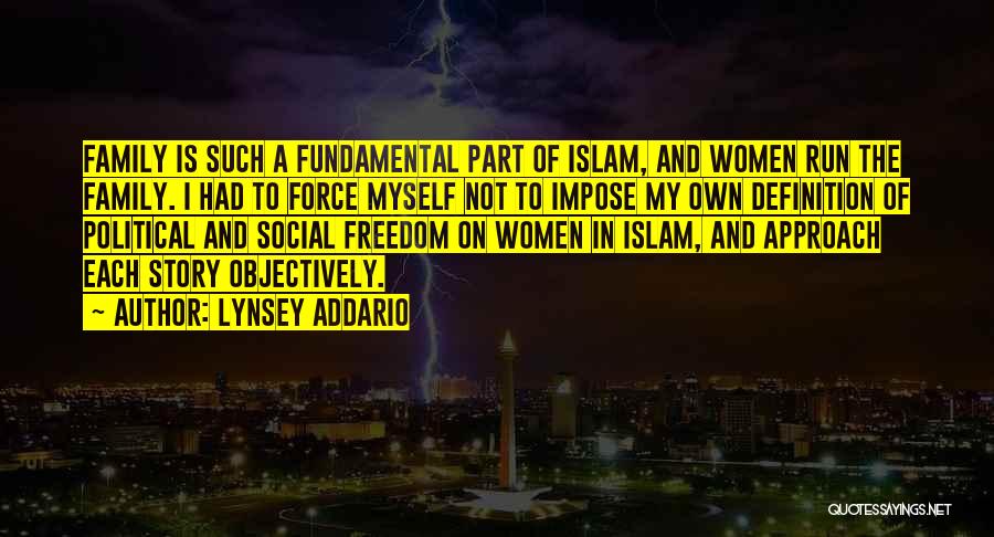 Lynsey Addario Quotes: Family Is Such A Fundamental Part Of Islam, And Women Run The Family. I Had To Force Myself Not To