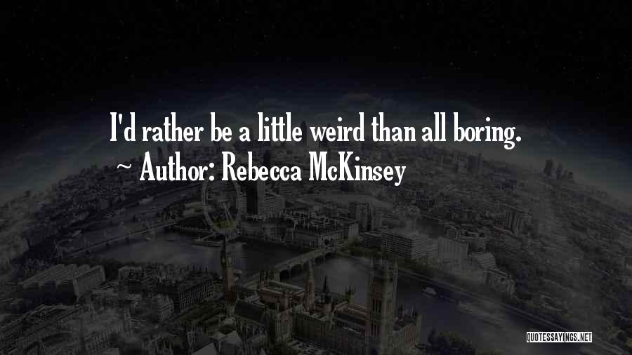 Rebecca McKinsey Quotes: I'd Rather Be A Little Weird Than All Boring.