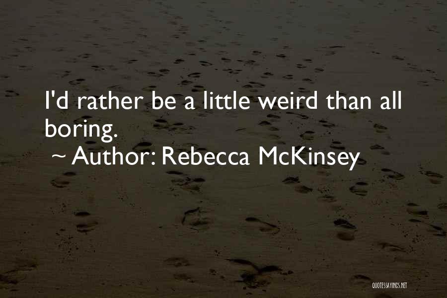 Rebecca McKinsey Quotes: I'd Rather Be A Little Weird Than All Boring.