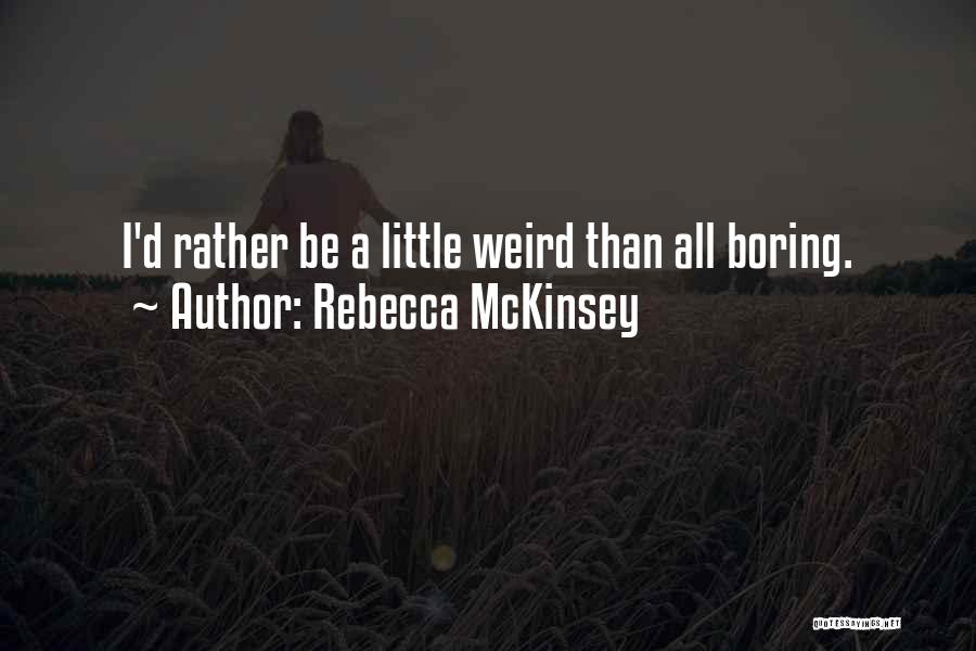 Rebecca McKinsey Quotes: I'd Rather Be A Little Weird Than All Boring.