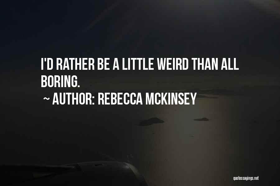 Rebecca McKinsey Quotes: I'd Rather Be A Little Weird Than All Boring.