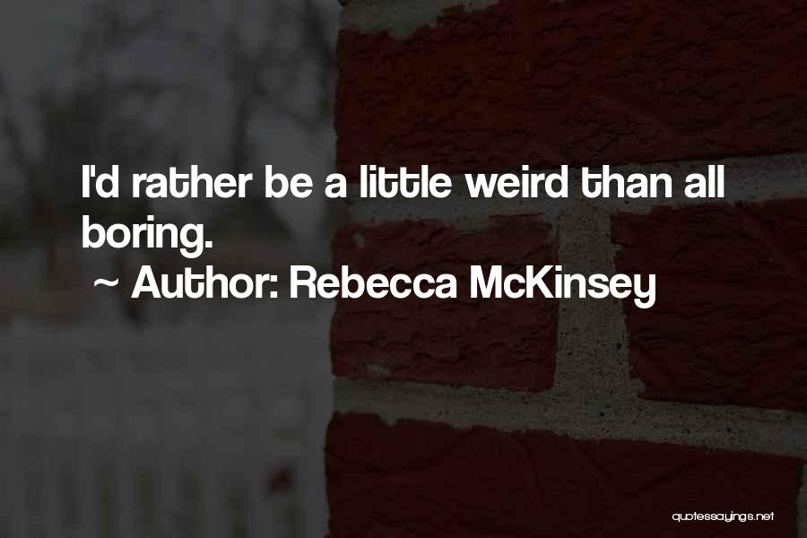 Rebecca McKinsey Quotes: I'd Rather Be A Little Weird Than All Boring.