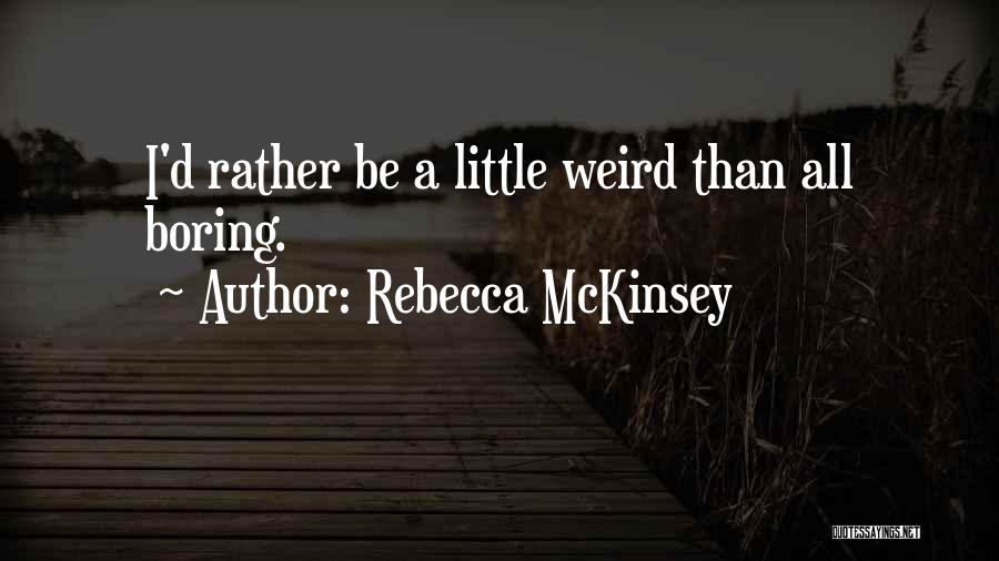 Rebecca McKinsey Quotes: I'd Rather Be A Little Weird Than All Boring.