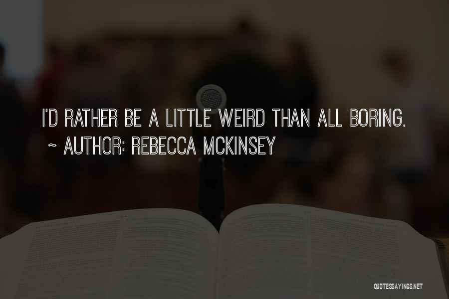 Rebecca McKinsey Quotes: I'd Rather Be A Little Weird Than All Boring.