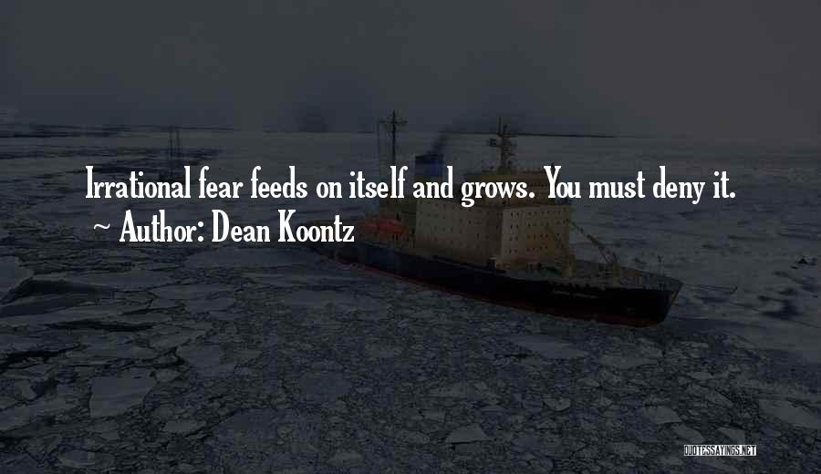 Dean Koontz Quotes: Irrational Fear Feeds On Itself And Grows. You Must Deny It.