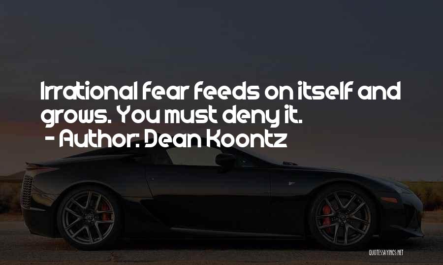 Dean Koontz Quotes: Irrational Fear Feeds On Itself And Grows. You Must Deny It.