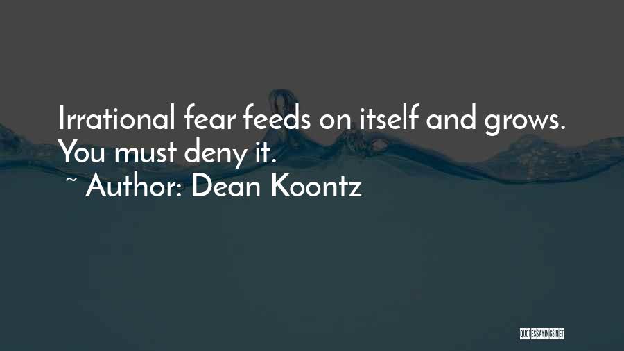 Dean Koontz Quotes: Irrational Fear Feeds On Itself And Grows. You Must Deny It.