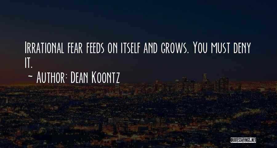 Dean Koontz Quotes: Irrational Fear Feeds On Itself And Grows. You Must Deny It.