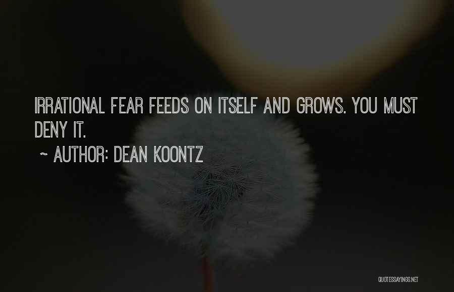 Dean Koontz Quotes: Irrational Fear Feeds On Itself And Grows. You Must Deny It.