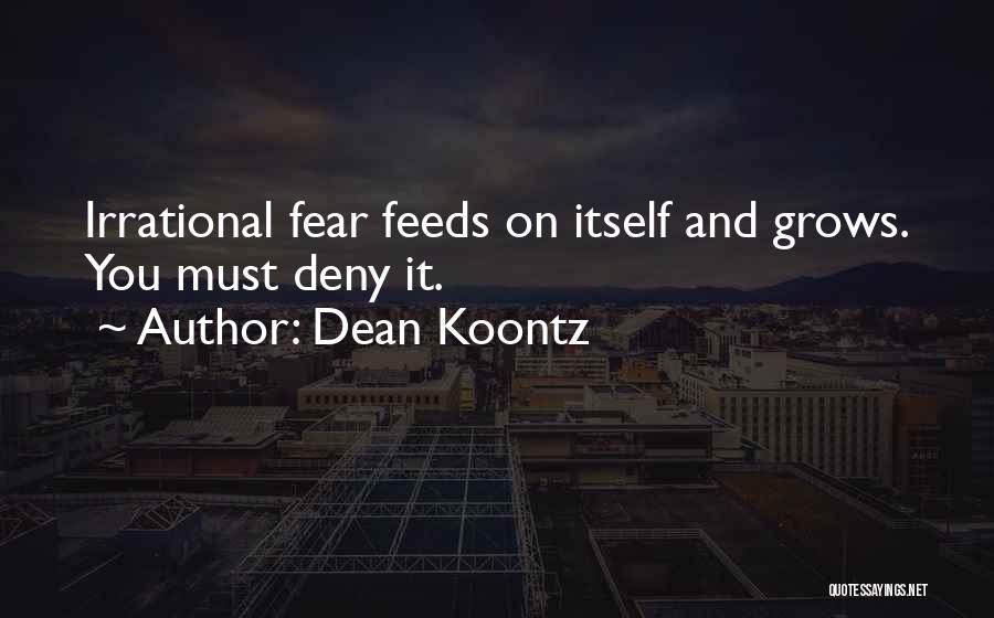 Dean Koontz Quotes: Irrational Fear Feeds On Itself And Grows. You Must Deny It.