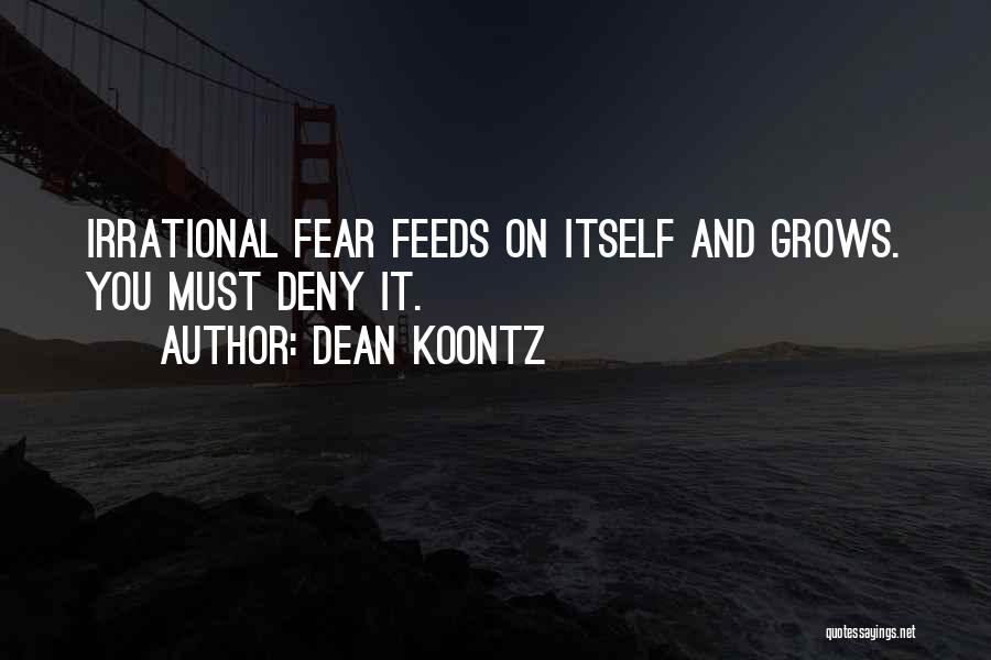 Dean Koontz Quotes: Irrational Fear Feeds On Itself And Grows. You Must Deny It.