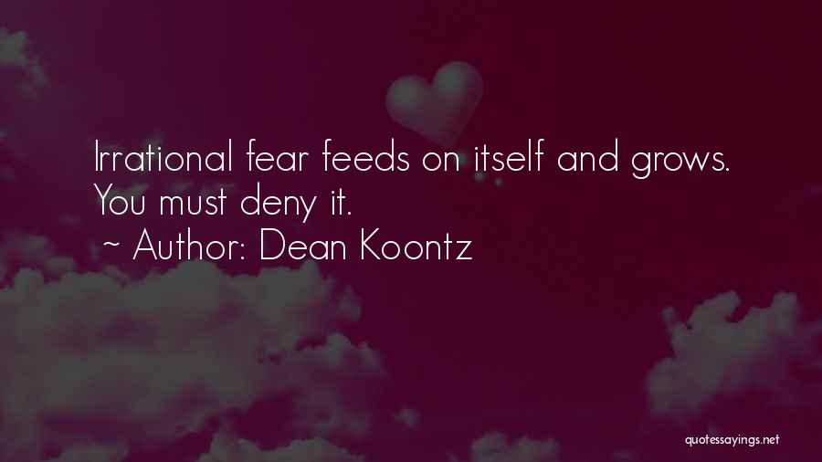 Dean Koontz Quotes: Irrational Fear Feeds On Itself And Grows. You Must Deny It.