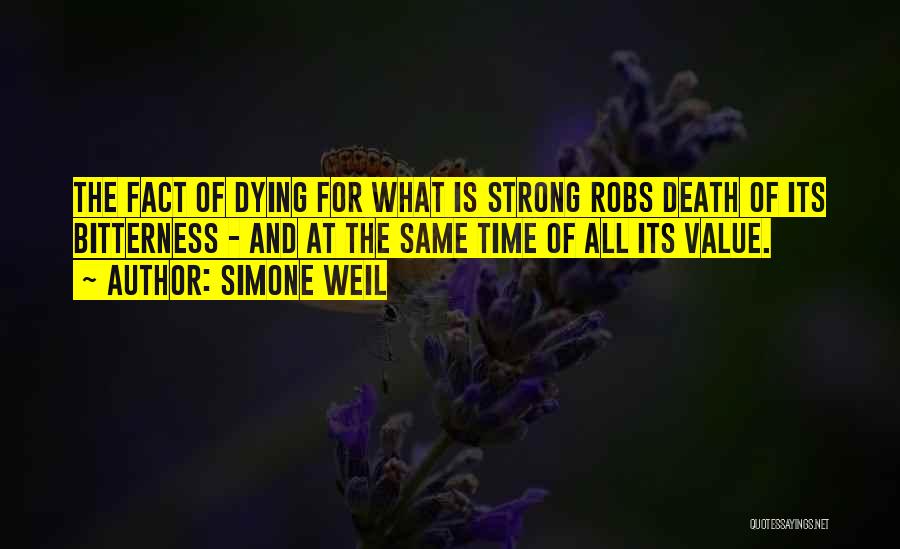 Simone Weil Quotes: The Fact Of Dying For What Is Strong Robs Death Of Its Bitterness - And At The Same Time Of