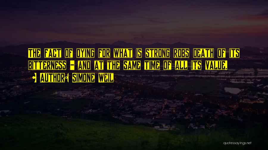 Simone Weil Quotes: The Fact Of Dying For What Is Strong Robs Death Of Its Bitterness - And At The Same Time Of