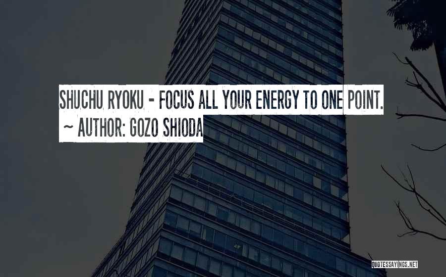 Gozo Shioda Quotes: Shuchu Ryoku - Focus All Your Energy To One Point.