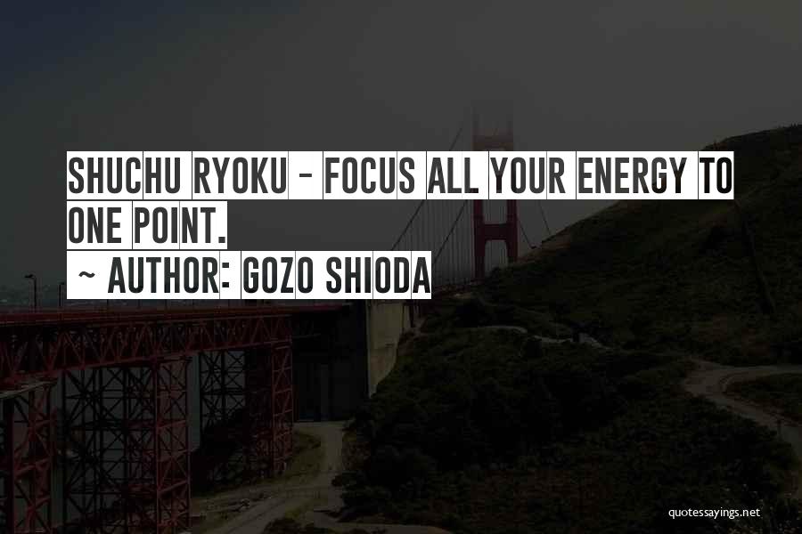 Gozo Shioda Quotes: Shuchu Ryoku - Focus All Your Energy To One Point.