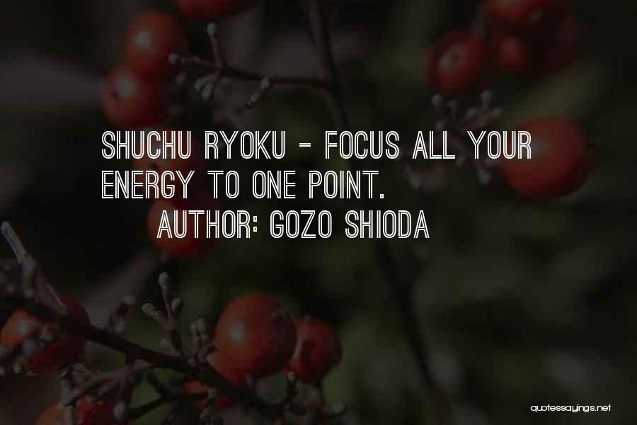 Gozo Shioda Quotes: Shuchu Ryoku - Focus All Your Energy To One Point.