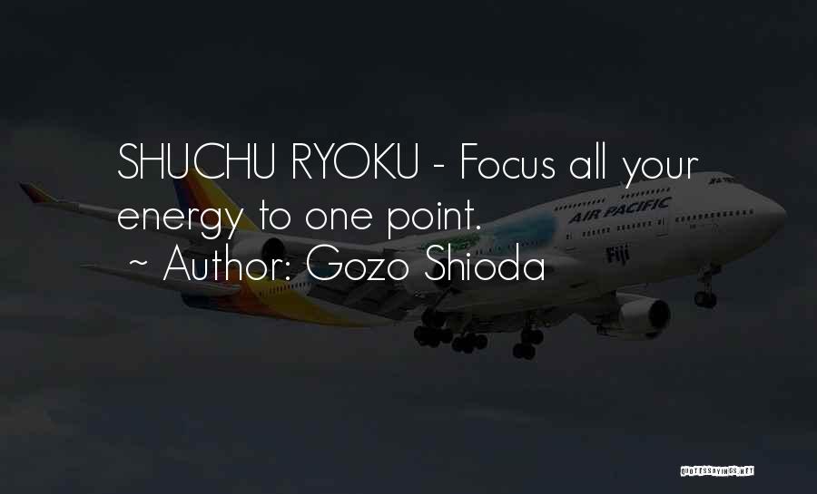 Gozo Shioda Quotes: Shuchu Ryoku - Focus All Your Energy To One Point.