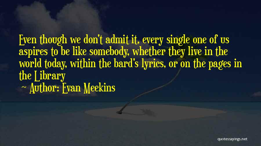 Evan Meekins Quotes: Even Though We Don't Admit It, Every Single One Of Us Aspires To Be Like Somebody, Whether They Live In