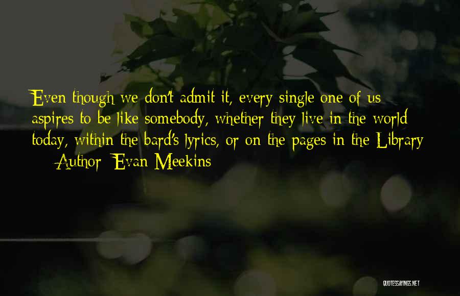 Evan Meekins Quotes: Even Though We Don't Admit It, Every Single One Of Us Aspires To Be Like Somebody, Whether They Live In