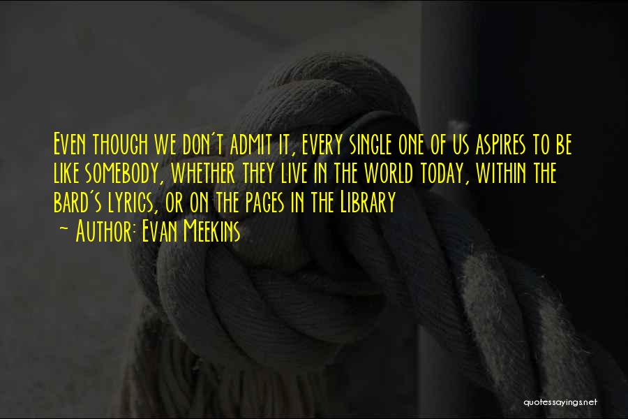 Evan Meekins Quotes: Even Though We Don't Admit It, Every Single One Of Us Aspires To Be Like Somebody, Whether They Live In