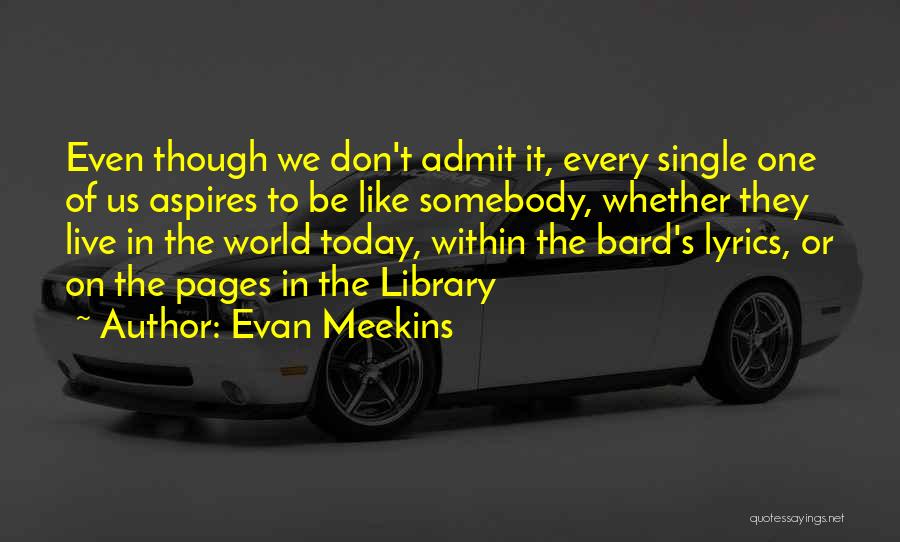 Evan Meekins Quotes: Even Though We Don't Admit It, Every Single One Of Us Aspires To Be Like Somebody, Whether They Live In