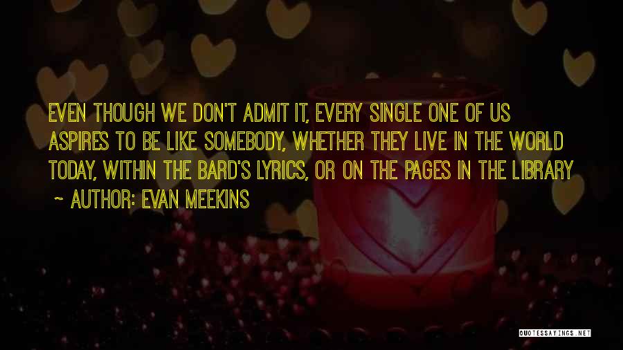 Evan Meekins Quotes: Even Though We Don't Admit It, Every Single One Of Us Aspires To Be Like Somebody, Whether They Live In