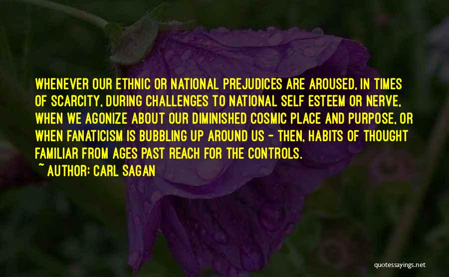 Carl Sagan Quotes: Whenever Our Ethnic Or National Prejudices Are Aroused, In Times Of Scarcity, During Challenges To National Self Esteem Or Nerve,