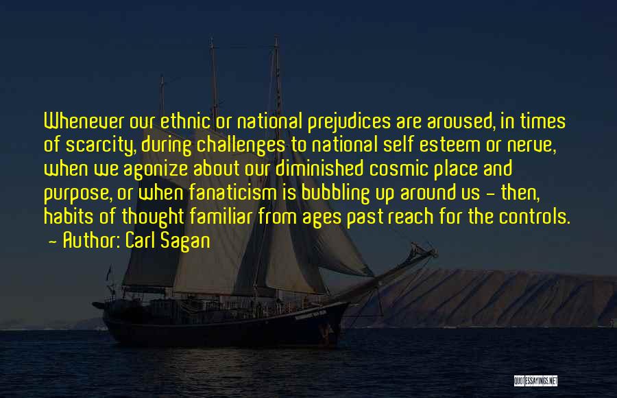 Carl Sagan Quotes: Whenever Our Ethnic Or National Prejudices Are Aroused, In Times Of Scarcity, During Challenges To National Self Esteem Or Nerve,