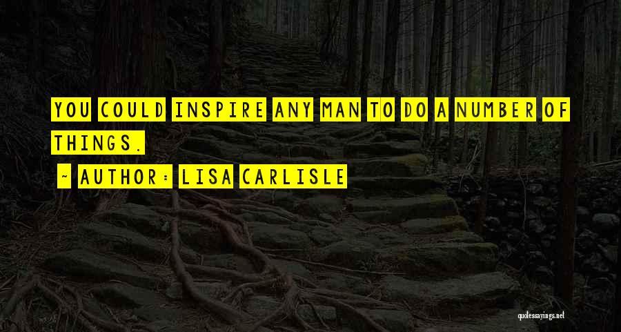 Lisa Carlisle Quotes: You Could Inspire Any Man To Do A Number Of Things.