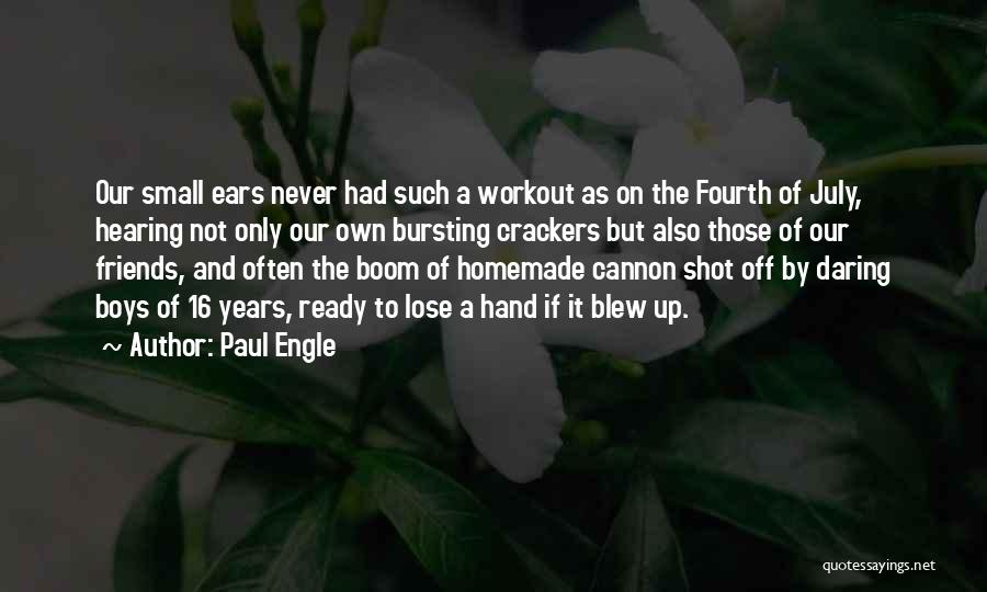 Paul Engle Quotes: Our Small Ears Never Had Such A Workout As On The Fourth Of July, Hearing Not Only Our Own Bursting