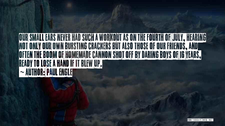 Paul Engle Quotes: Our Small Ears Never Had Such A Workout As On The Fourth Of July, Hearing Not Only Our Own Bursting