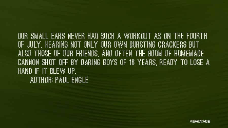 Paul Engle Quotes: Our Small Ears Never Had Such A Workout As On The Fourth Of July, Hearing Not Only Our Own Bursting