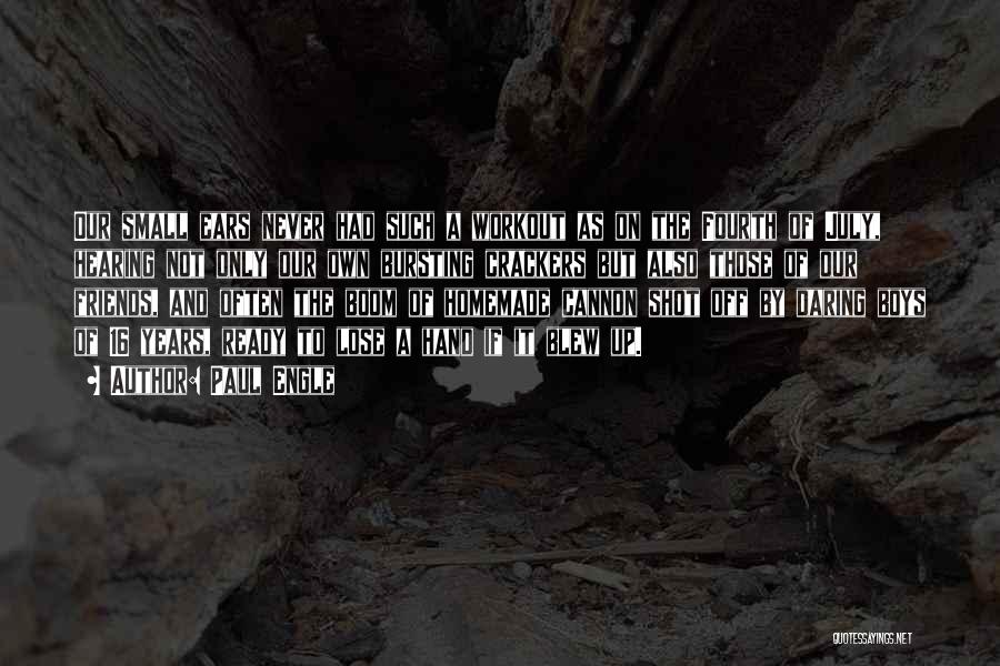 Paul Engle Quotes: Our Small Ears Never Had Such A Workout As On The Fourth Of July, Hearing Not Only Our Own Bursting