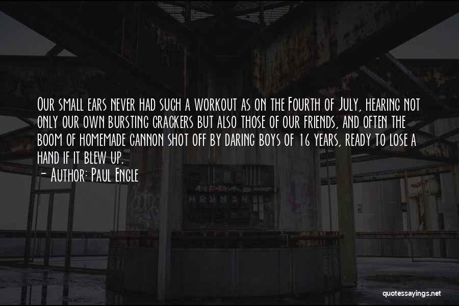 Paul Engle Quotes: Our Small Ears Never Had Such A Workout As On The Fourth Of July, Hearing Not Only Our Own Bursting