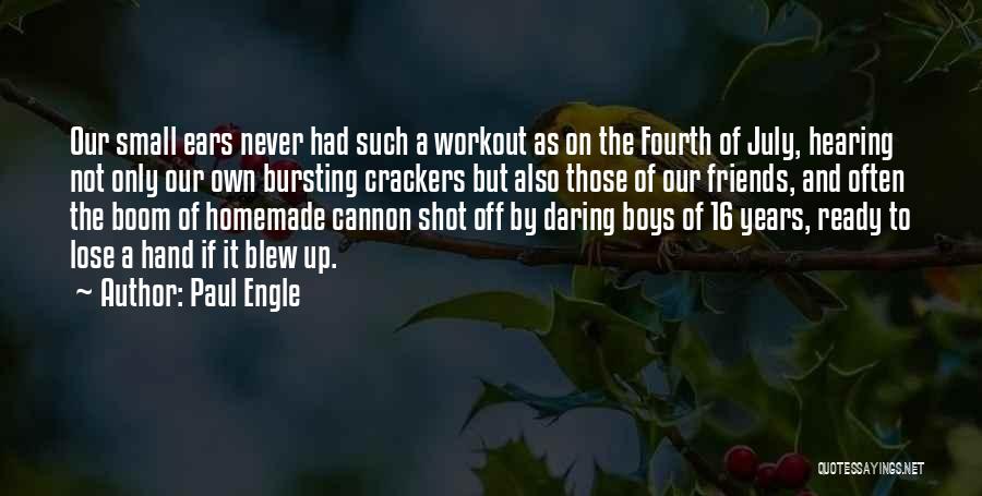 Paul Engle Quotes: Our Small Ears Never Had Such A Workout As On The Fourth Of July, Hearing Not Only Our Own Bursting