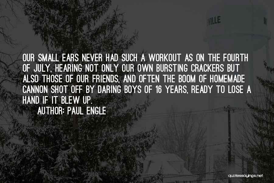 Paul Engle Quotes: Our Small Ears Never Had Such A Workout As On The Fourth Of July, Hearing Not Only Our Own Bursting