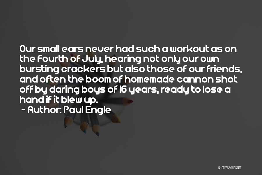 Paul Engle Quotes: Our Small Ears Never Had Such A Workout As On The Fourth Of July, Hearing Not Only Our Own Bursting