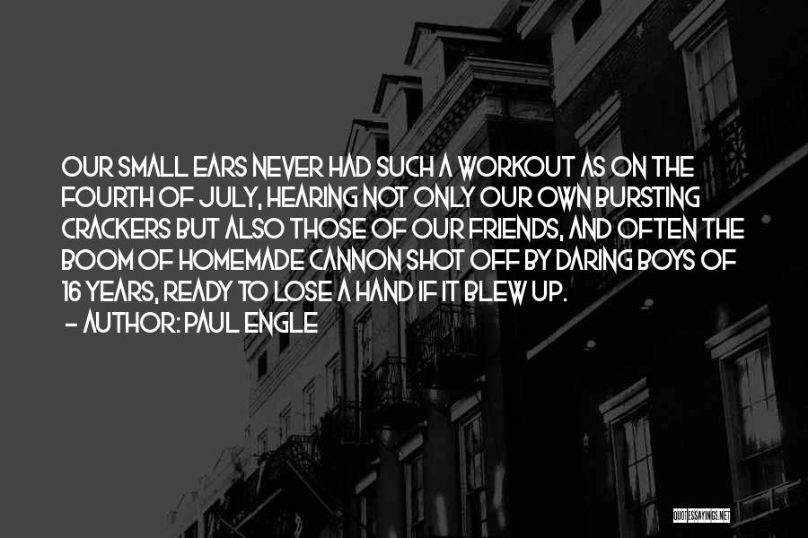 Paul Engle Quotes: Our Small Ears Never Had Such A Workout As On The Fourth Of July, Hearing Not Only Our Own Bursting