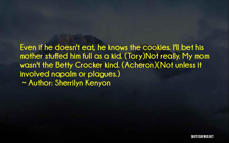 Sherrilyn Kenyon Quotes: Even If He Doesn't Eat, He Knows The Cookies. I'll Bet His Mother Stuffed Him Full As A Kid. (tory)not