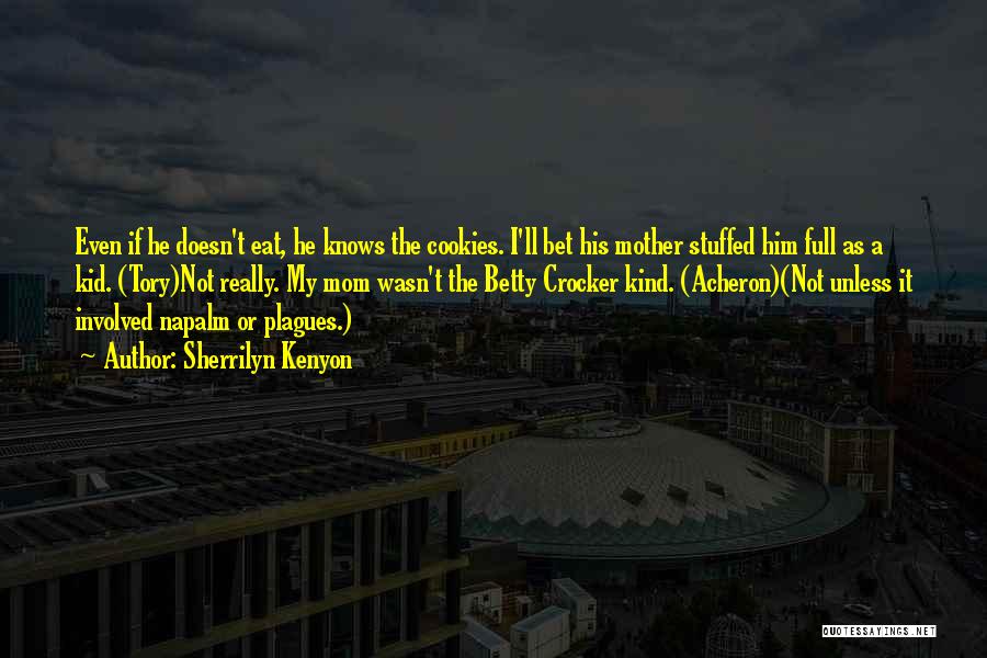 Sherrilyn Kenyon Quotes: Even If He Doesn't Eat, He Knows The Cookies. I'll Bet His Mother Stuffed Him Full As A Kid. (tory)not