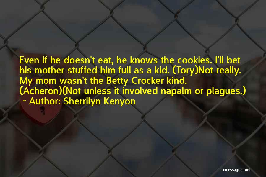 Sherrilyn Kenyon Quotes: Even If He Doesn't Eat, He Knows The Cookies. I'll Bet His Mother Stuffed Him Full As A Kid. (tory)not