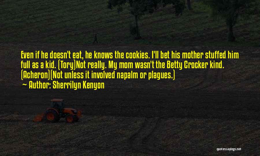 Sherrilyn Kenyon Quotes: Even If He Doesn't Eat, He Knows The Cookies. I'll Bet His Mother Stuffed Him Full As A Kid. (tory)not