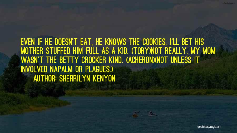 Sherrilyn Kenyon Quotes: Even If He Doesn't Eat, He Knows The Cookies. I'll Bet His Mother Stuffed Him Full As A Kid. (tory)not