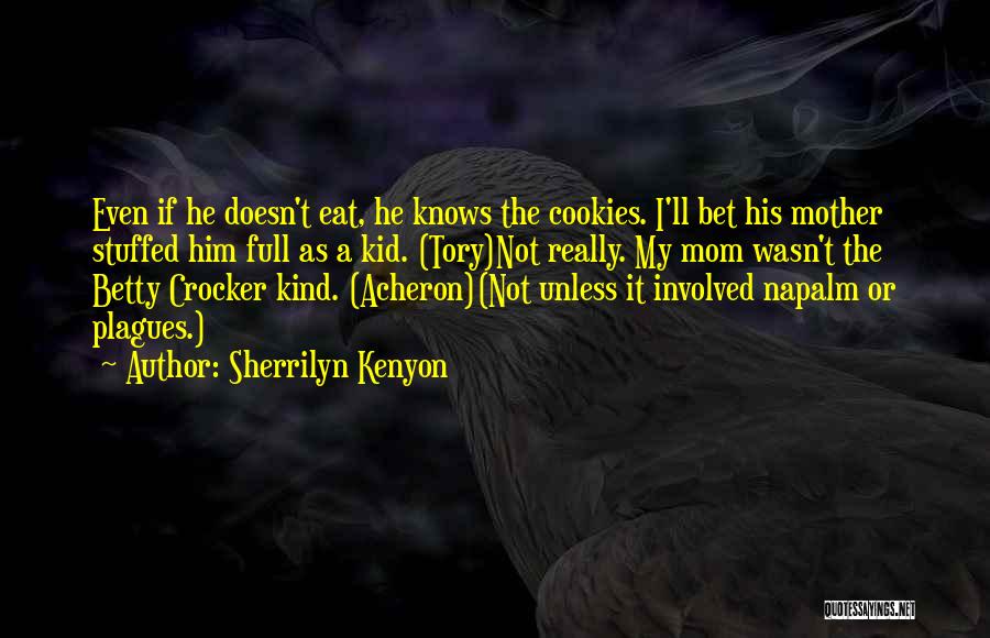 Sherrilyn Kenyon Quotes: Even If He Doesn't Eat, He Knows The Cookies. I'll Bet His Mother Stuffed Him Full As A Kid. (tory)not