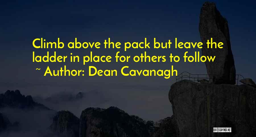 Dean Cavanagh Quotes: Climb Above The Pack But Leave The Ladder In Place For Others To Follow