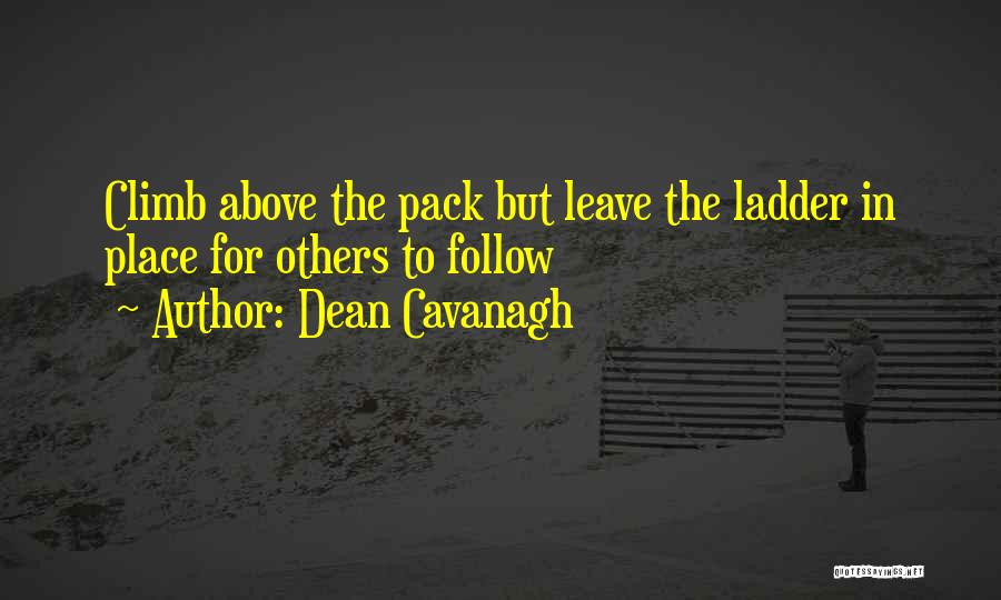 Dean Cavanagh Quotes: Climb Above The Pack But Leave The Ladder In Place For Others To Follow