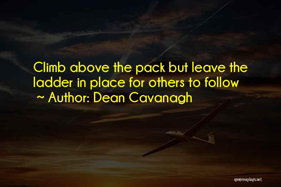 Dean Cavanagh Quotes: Climb Above The Pack But Leave The Ladder In Place For Others To Follow