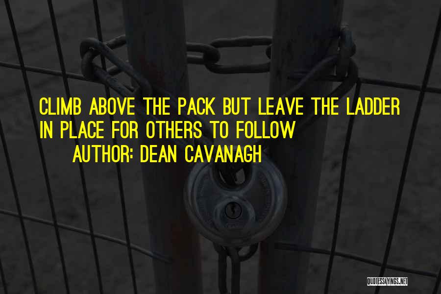 Dean Cavanagh Quotes: Climb Above The Pack But Leave The Ladder In Place For Others To Follow